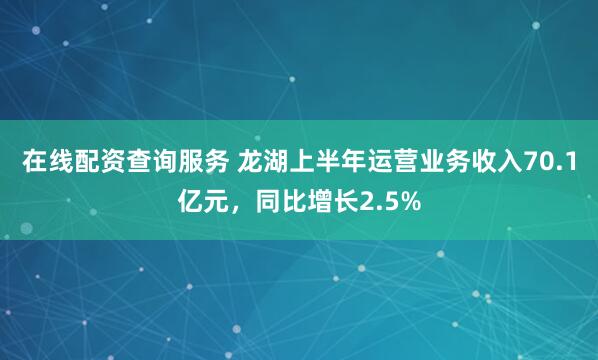 在线配资查询服务 龙湖上半年运营业务收入70.1亿元，同比增长2.5%