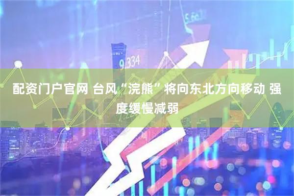 配资门户官网 台风“浣熊”将向东北方向移动 强度缓慢减弱