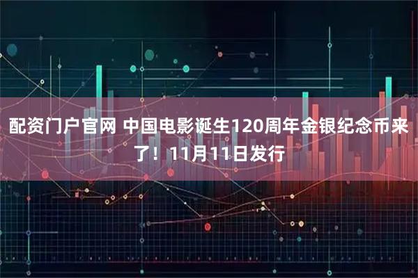 配资门户官网 中国电影诞生120周年金银纪念币来了！11月11日发行