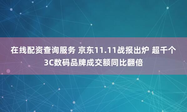 在线配资查询服务 京东11.11战报出炉 超千个3C数码品牌成交额同比翻倍