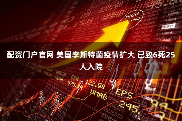 配资门户官网 美国李斯特菌疫情扩大 已致6死25人入院