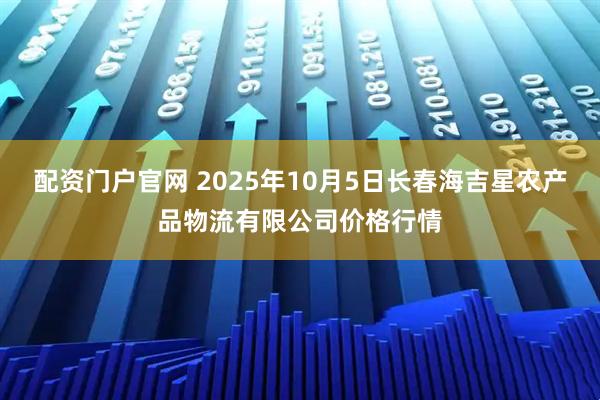 配资门户官网 2025年10月5日长春海吉星农产品物流有限公司价格行情