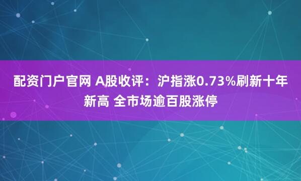配资门户官网 A股收评：沪指涨0.73%刷新十年新高 全市场逾百股涨停