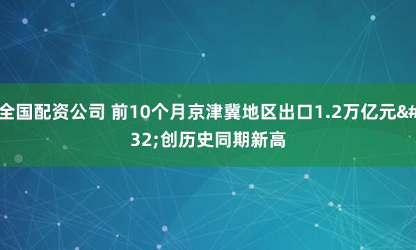 全国配资公司 前10个月京津冀地区出口1.2万亿元 创历史同期新高