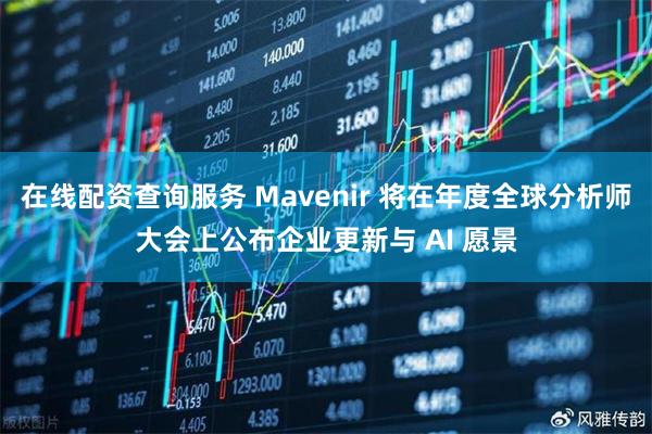 在线配资查询服务 Mavenir 将在年度全球分析师大会上公布企业更新与 AI 愿景